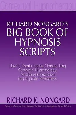 Richard Nongards Big Book of Hypnosis Scripts : Comment créer un changement durable en utilisant l'hypnothérapie contextuelle, la méditation de pleine conscience et le phénomène hypnotique. - Richard Nongards Big Book of Hypnosis Scripts: How to Create Lasting Change Using Contextual Hypnotherapy, Mindfulness Meditation and Hypnotic Phenom