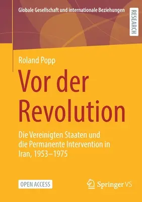 VOR Der Revolution : Die Vereinigten Staaten Und Die Permanente Intervention in Iran, 1953-1975 - VOR Der Revolution: Die Vereinigten Staaten Und Die Permanente Intervention in Iran, 1953-1975