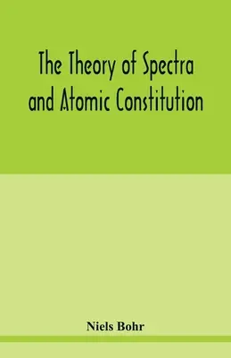 Théorie des spectres et de la constitution atomique - The theory of spectra and atomic constitution