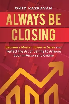 Always Be Closing : Devenez un maître de la vente et perfectionnez l'art de vendre à n'importe qui, en personne ou en ligne. - Always Be Closing: Become a master closer in sales and perfect the art of selling to anyone both in person and online