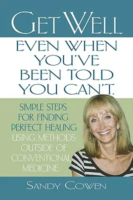 La santé - même quand on vous a dit que vous ne pouviez pas : des étapes simples pour trouver la guérison parfaite en utilisant des méthodes en dehors de la médecine conventionnelle. - Get Well - Even When You've Been Told You Can't: Simple Steps for Finding Perfect Healing Using Methods Outside of Conventional Medicine