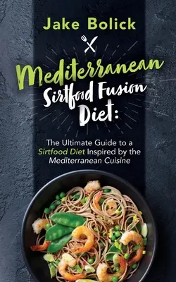 Mediterranean Sirtfood Fusion Diet Le guide ultime d'un régime Sirtfood inspiré de la cuisine méditerranéenne - Mediterranean Sirtfood Fusion Diet The Ultimate Guide to a Sirtfood Diet Inspired by the Mediterranean Cuisine