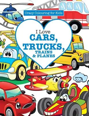 J'adore les voitures, les camions, les trains et les avions ! ( Crazy Colouring For Kids ) - I Love Cars, Trucks, Trains & Planes! ( Crazy Colouring For Kids)