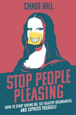 Arrêtez de plaire aux gens : Comment commencer à dire non, à établir des limites saines et à s'exprimer - Stop People Pleasing: How to Start Saying No, Set Healthy Boundaries, and Express Yourself