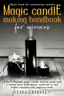 Manuel de fabrication de bougies magiques pour les Wiccans : Un guide de fabrication de bougies magiques à faire soi-même et un livre de sorts à base de plantes judicieusement combinés dans cet ouvrage très engageant. - Magic Candle Making Handbook for Wiccans: A Do It Yourself magic candle making guide and a herbal spell book wisely combined in this highly engaging a