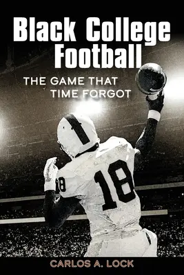 Black College Football : Le jeu que le temps a oublié : Le jeu que le temps a oublié - Black College Football: The Game That Time Forgot: The Game That Time Forgot