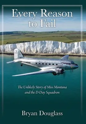 Toutes les raisons d'échouer : L'histoire improbable de Miss Montana et de l'escadron du jour J - Every Reason to Fail: The Unlikely Story of Miss Montana and the D-Day Squadron