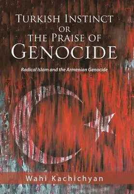 L'instinct turc ou l'éloge du génocide : L'islam radical et le génocide arménien - Turkish Instinct or the Praise of Genocide: Radical Islam and the Armenian Genocide