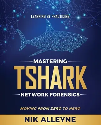 Apprendre en pratiquant - Maîtriser TShark Network Forensics : Du zéro au héros - Learning by Practicing - Mastering TShark Network Forensics: Moving From Zero to Hero