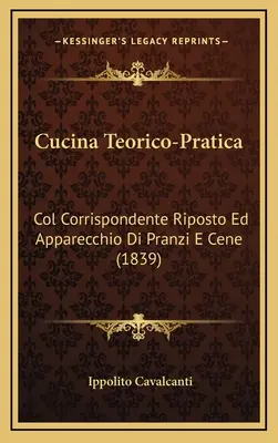 Cucina Teorico-Pratica : Col Corrispondente Riposto Ed Apparecchio Di Pranzi E Cene (1839) - Cucina Teorico-Pratica: Col Corrispondente Riposto Ed Apparecchio Di Pranzi E Cene (1839)