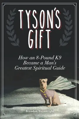 Le cadeau de Tyson : comment un chien de 8 livres est devenu le plus grand guide spirituel d'un homme - Tyson's Gift: How an 8-Pound K9 Became a Man's Greatest Spiritual Guide