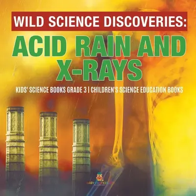 Découvertes scientifiques sauvages : Pluies acides et rayons X - Livres de sciences pour enfants de 3e année - Livres d'éducation scientifique pour enfants - Wild Science Discoveries: Acid Rain and X-Rays - Kids' Science Books Grade 3 - Children's Science Education Books