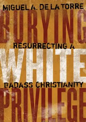 Enterrer le privilège blanc : Ressusciter un christianisme de dur à cuire - Burying White Privilege: Resurrecting a Badass Christianity