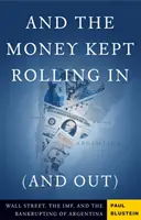 Et l'argent continuait à rentrer (et à sortir) Wall Street, le FMI et la faillite de l'Argentine - And the Money Kept Rolling in (and Out) Wall Street, the Imf, and the Bankrupting of Argentina