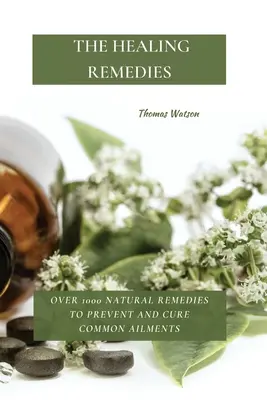 Les remèdes de la guérison : Plus de 1000 remèdes naturels pour prévenir et guérir les maladies courantes - The Healing Remedies: Over 1000 Natural Remedies to Prevent and Cure Common Ailments