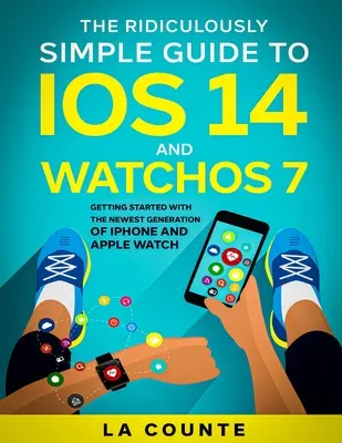 Le Guide Ridiculement Simple d'iOS 14 et WatchOS 7 : Démarrer avec la nouvelle génération d'iPhone et d'Apple Watch - The Ridiculously Simple Guide to iOS 14 and WatchOS 7: Getting Started With the Newest Generation of iPhone and Apple Watch