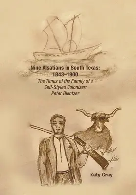 Neuf Alsaciens dans le sud du Texas : 1843-1900 : L'époque de la famille d'un colonisateur autoproclamé : Peter Bluntzer - Nine Alsatians in South Texas: 1843-1900: The Times of the Family of a Self-Styled Colonizer: Peter Bluntzer