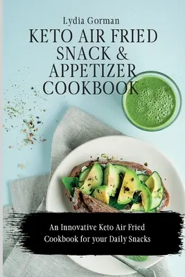 Keto Air Fried Snack and Appetizer Cookbook (livre de recettes de collations et d'amuse-gueules frits à l'air libre) : Un livre de cuisine innovateur pour vos collations quotidiennes. - Keto Air Fried Snack and Appetizer Cookbook: An Innovative Keto Air Fried Cookbook for your Daily Snacks