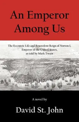 Un empereur parmi nous : La vie excentrique et le règne bienveillant de Norton Ier, empereur des États-Unis, racontés par Mark Twain - An Emperor Among Us: The Eccentric Life and Benevolent Reign of Norton I, Emperor of the United States, as Told by Mark Twain