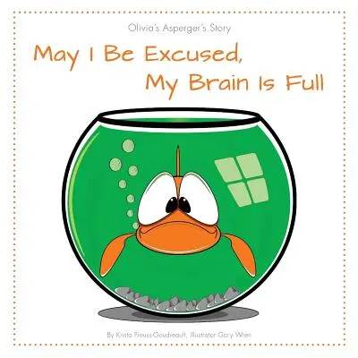 May I Be Excused, My Brain Is Full : Olivia's Asperger's Story (Si je peux m'excuser, mon cerveau est plein : l'histoire d'Olivia d'Asperger) - May I Be Excused, My Brain Is Full: Olivia's Asperger's Story