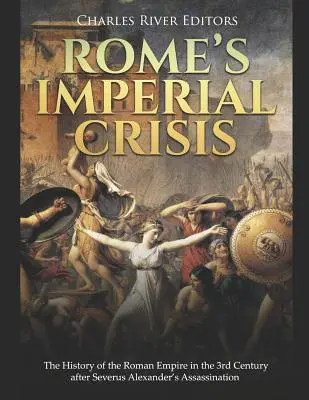 La crise impériale de Rome : L'histoire de l'Empire romain au IIIe siècle après l'assassinat de Sévère Alexandre - Rome's Imperial Crisis: The History of the Roman Empire in the 3rd Century After Severus Alexander's Assassination