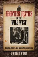 More Frontier Justice in the Wild West (La justice des frontières dans l'Ouest sauvage) : Exécutions ratées, bizarres et fascinantes - More Frontier Justice in the Wild West: Bungled, Bizarre, and Fascinating Executions