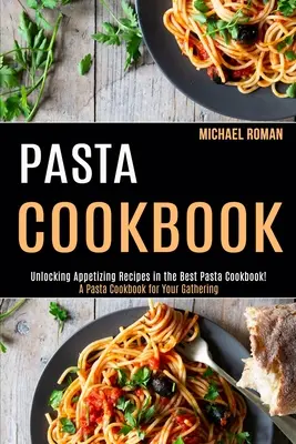 Pasta Cookbook : A Pasta Cookbook for Your Gathering (Unlocking Appetizing Recipes in the Best Pasta Cookbook&nbsp;!) (Un livre de recettes de pâtes pour votre réunion) - Pasta Cookbook: A Pasta Cookbook for Your Gathering (Unlocking Appetizing Recipes in the Best Pasta Cookbook!)