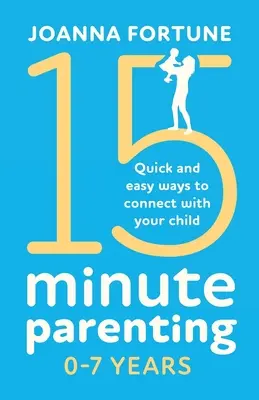 15-Minute Parenting 0-7 Years : Des moyens rapides et faciles de communiquer avec votre enfant - 15-Minute Parenting 0-7 Years: Quick and easy ways to connect with your child