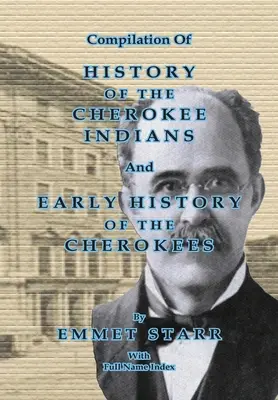 Compilation de l'histoire des Indiens Cherokee et de l'histoire ancienne des Cherokees par Emmet Starr : avec un index complet des noms. - Compilation of History of the Cherokee Indians and Early History of the Cherokees by Emmet Starr: With Combined Full Name Index