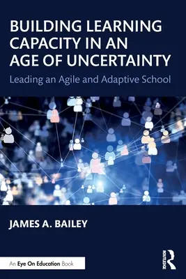 Renforcer la capacité d'apprentissage à l'ère de l'incertitude : Diriger une école agile et adaptative - Building Learning Capacity in an Age of Uncertainty: Leading an Agile and Adaptive School