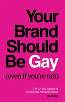 Votre marque devrait être gay (même si vous ne l'êtes pas) : L'art et la science de la création d'une marque authentique - Your Brand Should Be Gay (Even If You're Not): The Art and Science of Creating an Authentic Brand