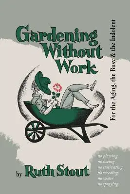 Le jardinage sans travail : Pour les personnes âgées, les personnes occupées et les personnes indolentes - Gardening Without Work: For the Aging, the Busy, and the Indolent