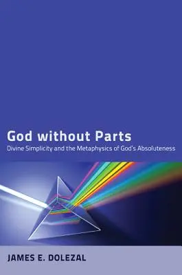 Dieu sans parties : La simplicité divine et la métaphysique de l'absolu de Dieu - God Without Parts: Divine Simplicity and the Metaphysics of God's Absoluteness