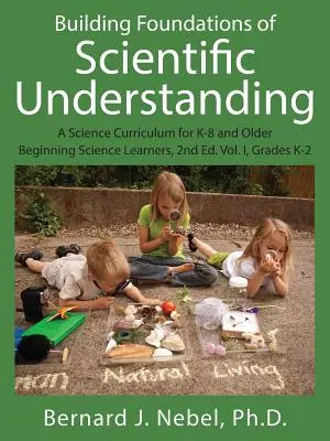 Construire les bases de la compréhension scientifique : A Science Curriculum for K-8 and Older Beginning Science Learners, 2nd Ed. Vol. I, K-2 - Building Foundations of Scientific Understanding: A Science Curriculum for K-8 and Older Beginning Science Learners, 2nd Ed. Vol. I, Grades K-2
