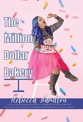 The Million Dollar Bakery : Une histoire de poursuite de votre passion et de création de la vie de vos rêves. Comment j'ai transformé mon hobby en une entreprise d'un million de dollars. - The Million Dollar Bakery: A Story of Pursuing Your Passion & Creating the Life of Your Dreams. How I Turned My Hobby into a Million Dollar Busin