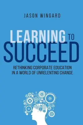 Apprendre à réussir : Repenser la formation en entreprise dans un monde en perpétuel changement - Learning to Succeed: Rethinking Corporate Education in a World of Unrelenting Change