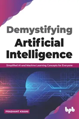 Démystifier l'intelligence artificielle : Des concepts simplifiés d'intelligence artificielle et d'apprentissage automatique pour tous (English Edition) - Demystifying Artificial intelligence: Simplified AI and Machine Learning concepts for Everyone (English Edition)