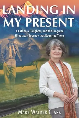 Atterrir dans mon présent : Un père, une fille et le singulier voyage dans l'Himalaya qui les a réunis - Landing in My Present: A Father, a Daughter, and the Singular Himalayan Journey that Reunited Them