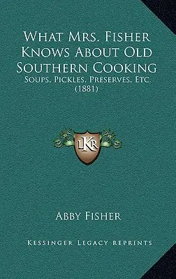 Ce que Mme Fisher sait de la vieille cuisine du Sud : Soupes, cornichons, conserves, etc. (1881) - What Mrs. Fisher Knows About Old Southern Cooking: Soups, Pickles, Preserves, Etc. (1881)