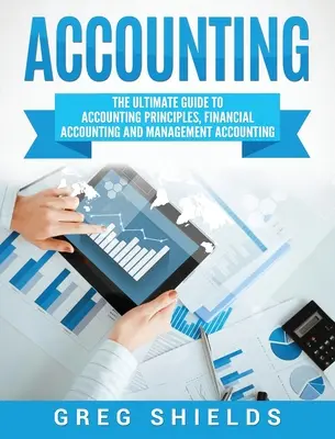 Comptabilité : Le guide ultime des principes comptables, de la comptabilité financière et de la comptabilité de gestion - Accounting: The Ultimate Guide to Accounting Principles, Financial Accounting and Management Accounting