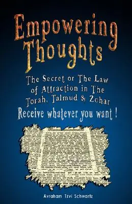 Des pensées qui donnent du pouvoir : Le secret de Rhonda Byrne ou la loi de l'attraction dans la Torah, le Talmud et le Zohar - Recevez tout ce que vous voulez ! - Empowering Thoughts: The Secret of Rhonda Byrne or The Law of Attraction in The Torah, Talmud & Zohar - Receive whatever you want !