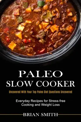 Paleo Slow Cooker : Les recettes de tous les jours pour une cuisine sans stress et une perte de poids (Découvrez vos principales questions sur le régime paléo) - Paleo Slow Cooker: Everyday Recipes for Stress-free Cooking and Weight Loss (Uncovered With Your Top Paleo Diet Questions Uncovered)