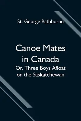Canoe Mates in Canada ; Or, Three Boys Afloat on the Saskatchewan (Les compagnons de canoë au Canada ; Ou, trois garçons à flot sur la Saskatchewan) - Canoe Mates in Canada; Or, Three Boys Afloat on the Saskatchewan
