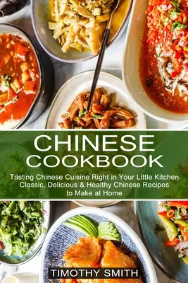 Livre de cuisine chinoise : Les recettes chinoises classiques, délicieuses et saines à préparer à la maison (La cuisine chinoise dans votre petite cuisine) - Chinese Cookbook: Classic, Delicious & Healthy Chinese Recipes to Make at Home (Tasting Chinese Cuisine Right in Your Little Kitchen)