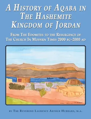 Histoire d'Aqaba dans le Royaume hachémite de Jordanie : Des Edomites à la résurgence de l'Eglise dans les temps modernes 2000 BC-2000 AD - A History of Aqaba in The Hashemite Kingdom of Jordan: From The Edomites to the Resurgence of The Church In Modern Times 2000 BC-2000 AD