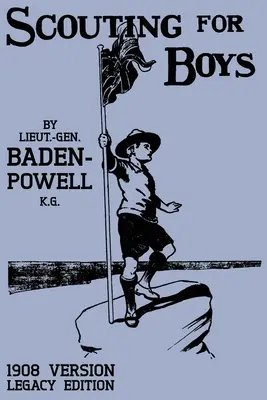 Scouting For Boys 1908 Version (Legacy Edition) : Le premier manuel original qui a lancé le mouvement scout mondial - Scouting For Boys 1908 Version (Legacy Edition): The Original First Handbook That Started The Global Boy Scout Movement