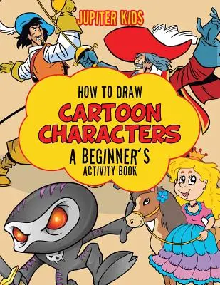Comment dessiner des personnages de dessins animés : Un cahier d'activités pour les débutants - How to Draw Cartoon Characters: A Beginner's Activity Book