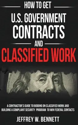 Comment obtenir des contrats du gouvernement américain et des travaux classifiés : Guide de l'entrepreneur pour soumissionner à des travaux classifiés et mettre en place un programme de sécurité conforme - How to Get U.S. Government Contracts and Classified Work: A Contractor's Guide to Bidding on Classified Work and Building a Compliant Security Program