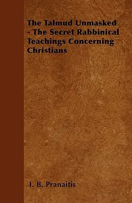 Le Talmud démasqué - Les enseignements rabbiniques secrets concernant les chrétiens - The Talmud Unmasked - The Secret Rabbinical Teachings Concerning Christians