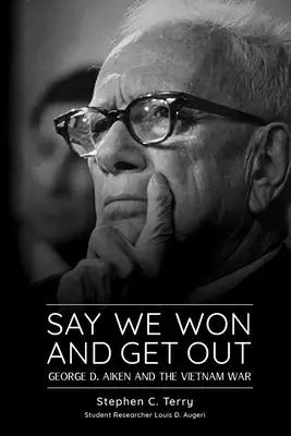 Dites que nous avons gagné et sortez : George D. Aiken et la guerre du Vietnam - Say We Won and Get Out: George D. Aiken and the Vietnam War